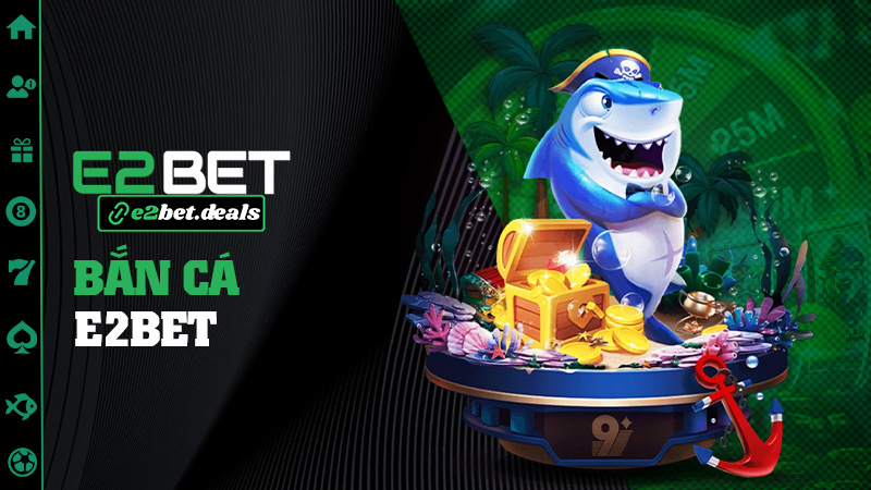 Bắn cá E2bet – Game quốc dân của mọi nhà