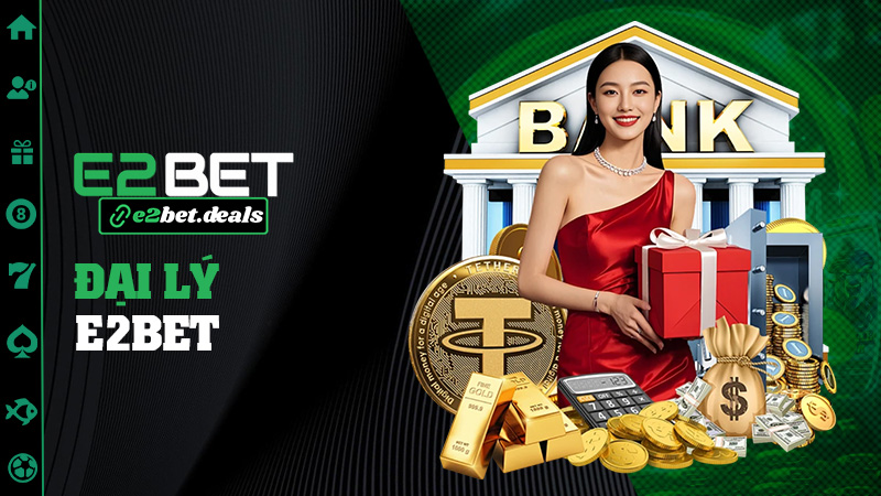 Đại lý E2bet – Làm giàu dễ hơn trúng vé số