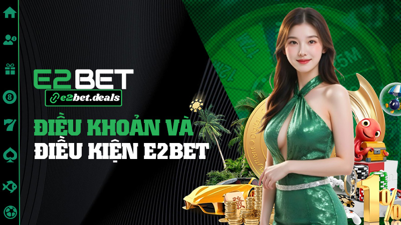 Điều khoản và điều kiện E2bet – Rõ ràng, dễ hiểu như bảng thực đơn quán phở
