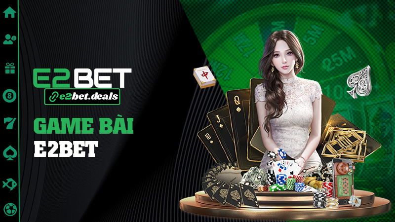 Game bài E2bet – Ngồi đâu cũng có thể làm trùm