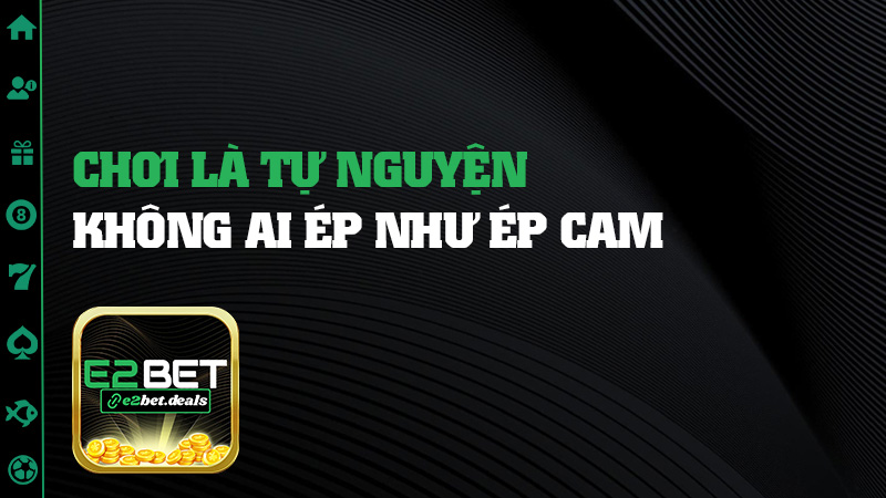 Chơi là tự nguyện, không ai ép như ép cam