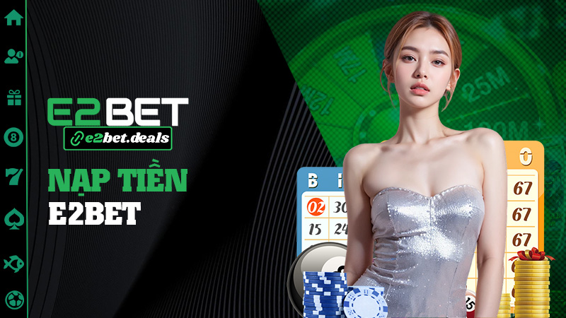Nạp tiền E2bet – Vèo một cái là có tiền chơi