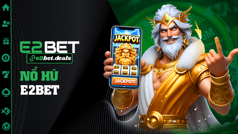 Nổ hũ E2bet – Nổ một cái là cả xóm biết